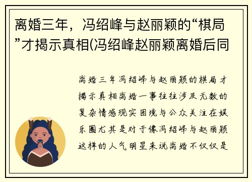 离婚三年，冯绍峰与赵丽颖的“棋局”才揭示真相(冯绍峰赵丽颖离婚后同框)
